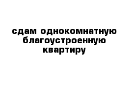 сдам однокомнатную благоустроенную квартиру